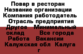 Повар в ресторан › Название организации ­ Компания-работодатель › Отрасль предприятия ­ Другое › Минимальный оклад ­ 1 - Все города Работа » Вакансии   . Калужская обл.,Калуга г.